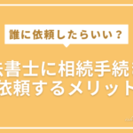 司法書士に相続手続きを依頼するメリット