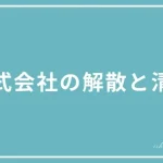 株式会社の解散と清算の違いを解説