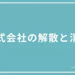 株式会社の解散と清算の違いを解説