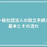 一般社団法人の設立手続きガイド｜基本とその流れの投稿記事のアイキャッチ画像